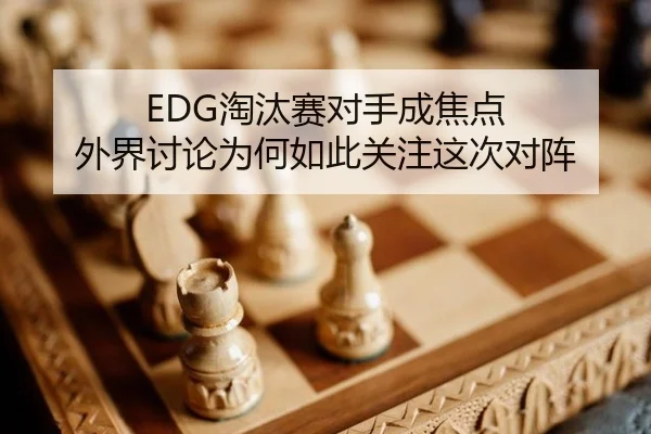 EDG淘汰赛对手成焦点 外界讨论为何如此关注这次对阵